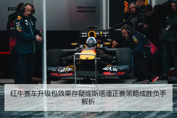 红牛赛车升级包效果存疑维斯塔潘正赛策略成胜负手解析