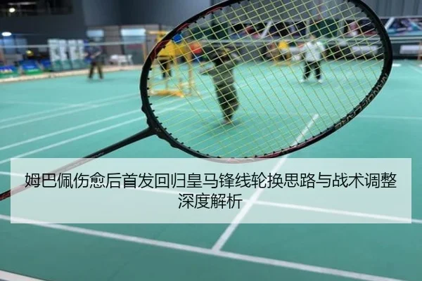 姆巴佩伤愈后首发回归皇马锋线轮换思路与战术调整深度解析