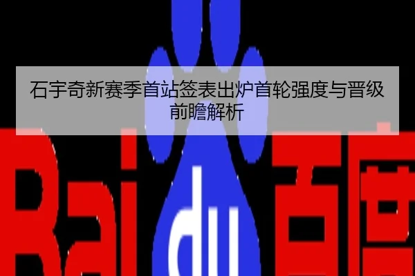 石宇奇新赛季首站签表出炉首轮强度与晋级前瞻解析