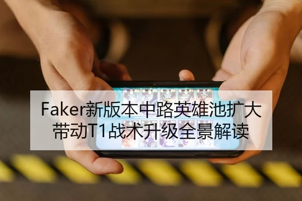 Faker新版本中路英雄池扩大带动T1战术升级全景解读